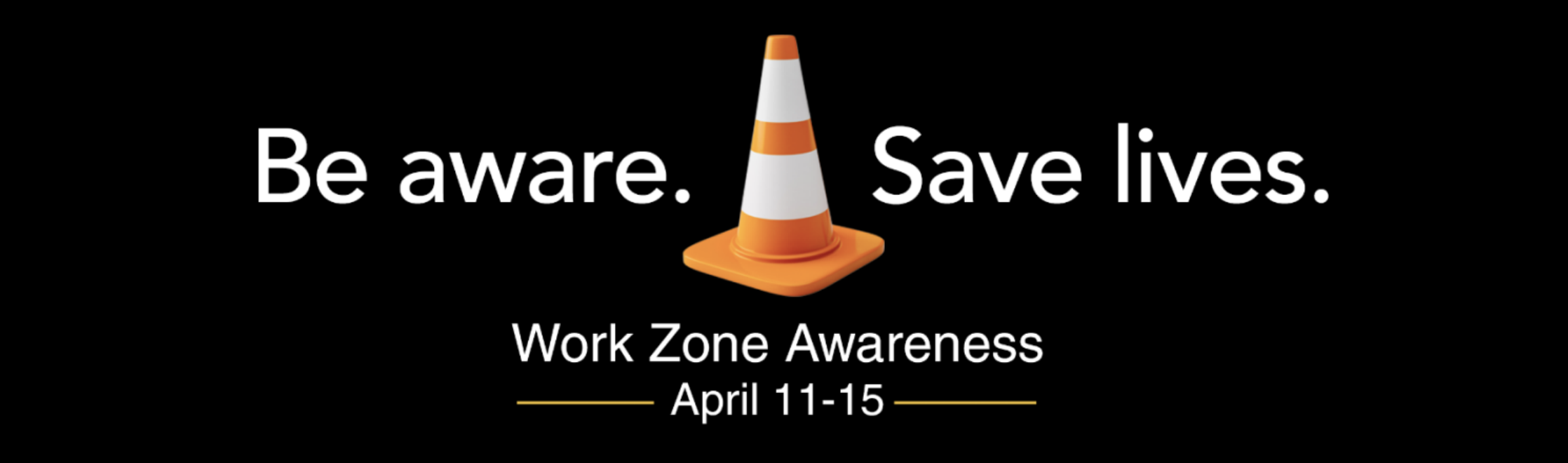 Be aware. Be alive.  Work Zone Awareness April 11 - 15